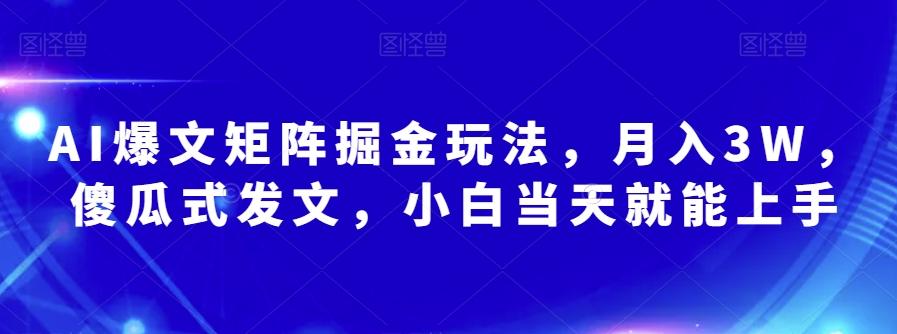 AI爆文矩阵掘金玩法，月入3W，傻瓜式发文，小白当天就能上手【揭秘】-知库