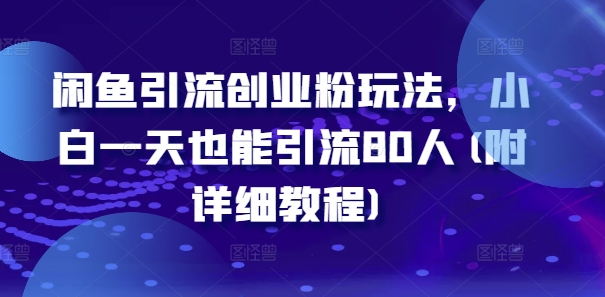 闲鱼引流创业粉玩法，小白一天也能引流80人(附详细教程)-知库