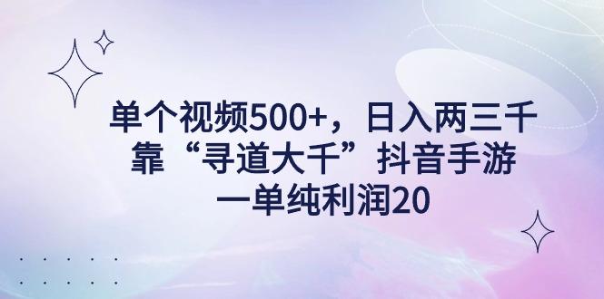 单个视频500+，日入两三千轻轻松松，靠“寻道大千”抖音手游，一单纯利…-知库