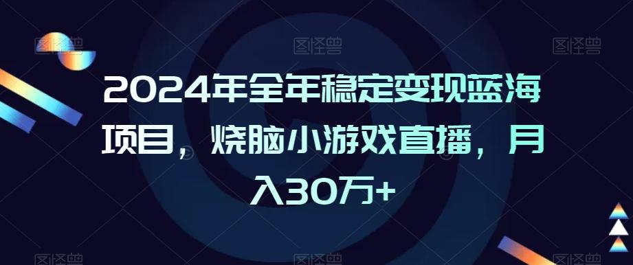 2024年全年稳定变现蓝海项目，烧脑小游戏直播，月入30万+【揭秘】-知库