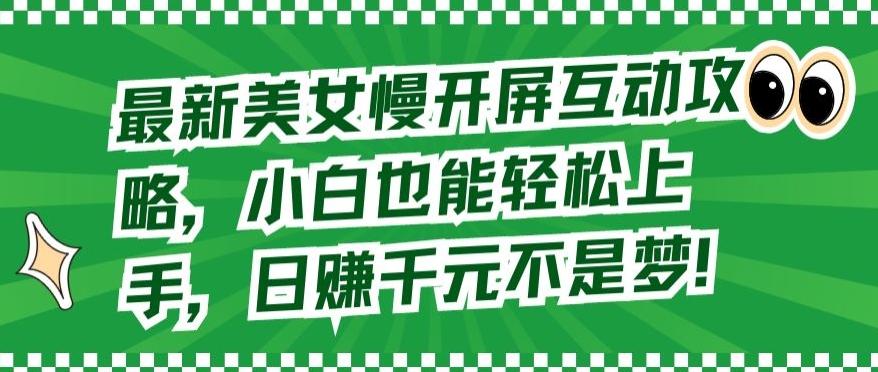 最新美女慢开屏互动攻略，小白也能轻松上手，日赚千元不是梦【揭秘】-知库