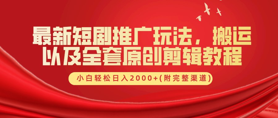 最新短剧推广玩法，搬运以及全套原创剪辑教程(附完整渠道)，小白轻松日入2000+-知库