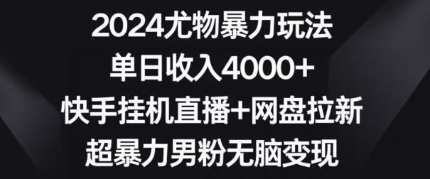 2024尤物暴力玩法，单日收入4000+，快手挂机直播+网盘拉新，超暴力男粉无脑变现【揭秘】-知库