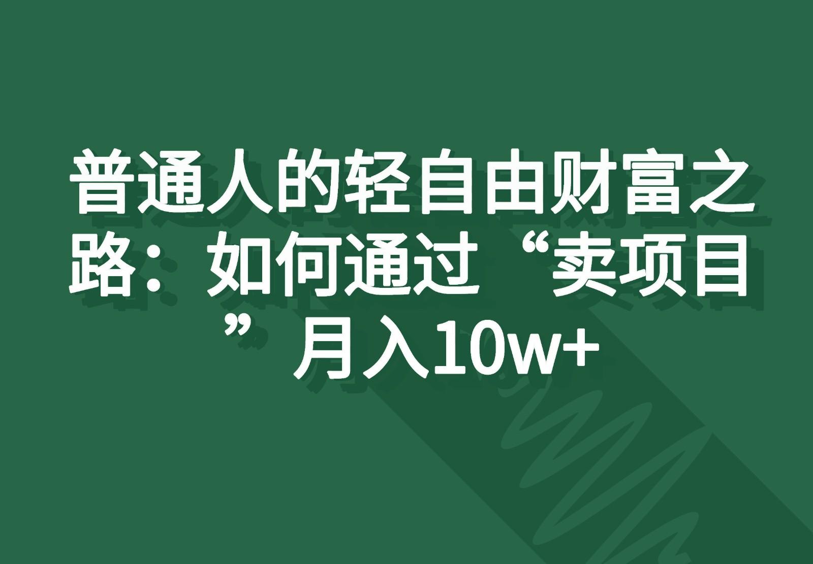 普通人的轻自由财富之路：如何通过“卖项目”月入10w+-知库