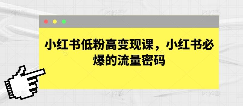 小红书低粉高变现课，小红书必爆的流量密码-知库