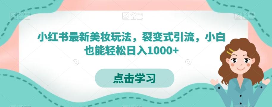 小红书最新美妆玩法，裂变式引流，小白也能轻松日入1000+-知库