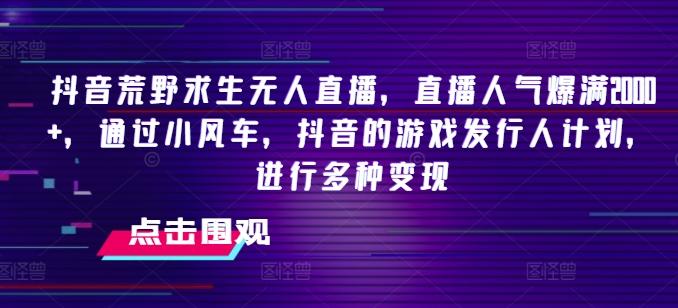 抖音荒野求生无人直播，直播人气爆满2000+，通过小风车，抖音的游戏发行人计划，进行多种变现【揭秘】-知库