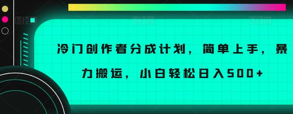 冷门创作者分成计划，简单上手，暴力搬运，小白轻松日入500+【揭秘】-知库