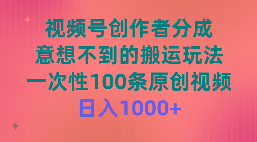 (9737期)视频号创作者分成，意想不到的搬运玩法，一次性100条原创视频，日入1000+-知库