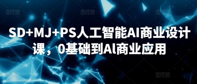 SD+MJ+PS人工智能AI商业设计课，0基础到Al商业应用-知库