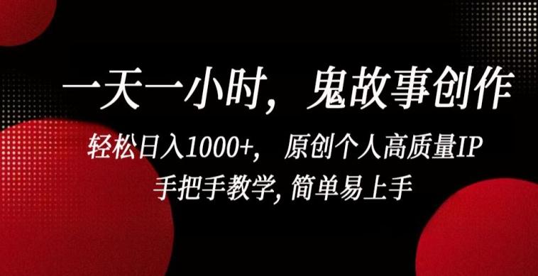 一天一小时，鬼故事创作， 轻松日入1000+， 原创个人高质量IP，手把手教学, 简单易上手【揭秘】-知库