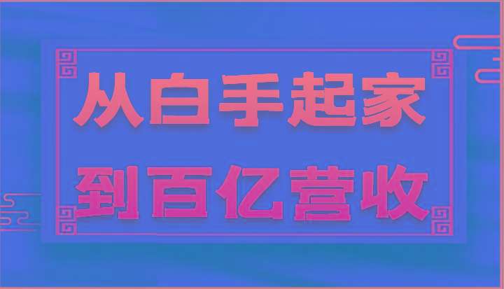 从白手起家到百亿营收，企业35年危机管理法则和幕后细节(17节)-知库