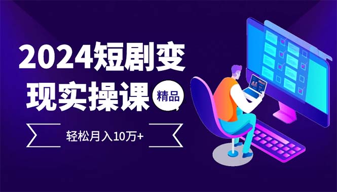 2024最火爆的项目短剧变现轻松月入10万+-知库