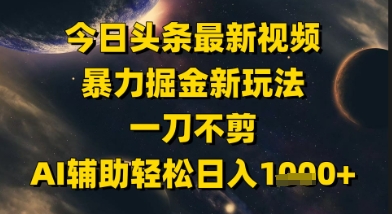 今日头条最新美女视频暴力掘金新玩法，一刀不剪，AI辅助轻松日入1k+-知库