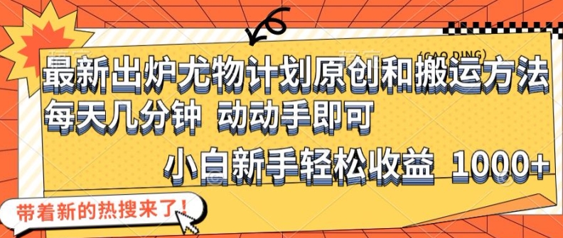 最新出炉尤物计划原创和搬运方法，简单易操作，动动手，小白新手轻松日入1000+【揭秘】-知库