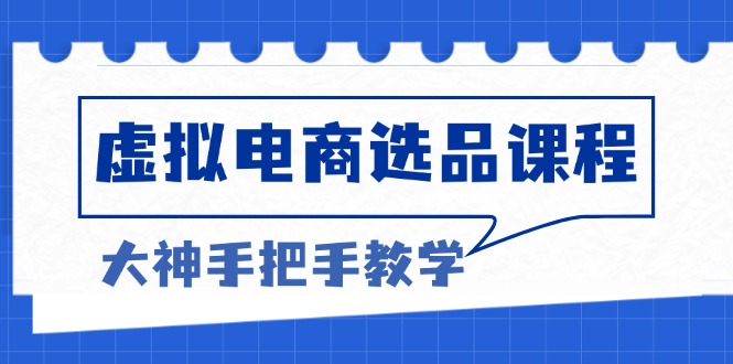 虚拟电商选品课程：解决选品难题，突破产品客单天花板，打造高利润电商-知库