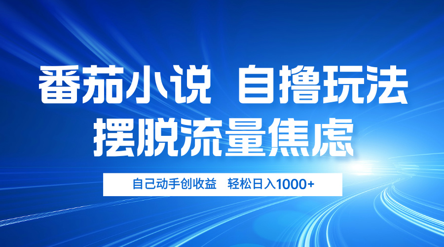 番茄小说自撸玩法 摆脱流量焦虑 日入1000+-知库