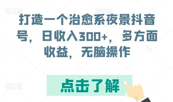 打造一个治愈系夜景抖音号，日收入300+，多方面收益，无脑操作【揭秘】-知库