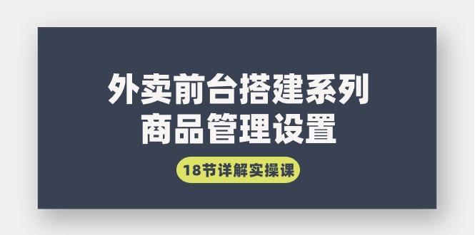 (9274期)外卖前台搭建系列｜商品管理设置，18节详解实操课-知库