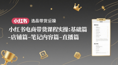 小红书电商带货课程实操：基础篇-选品篇-店铺篇-笔记内容篇-直播篇-知库
