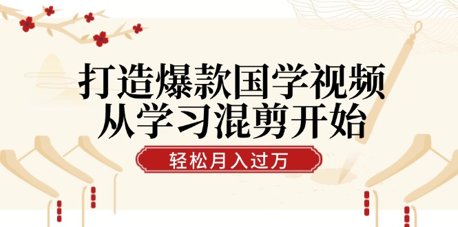 打造爆款国学视频，从学习混剪开始！轻松涨粉，视频号分成月入过万-知库