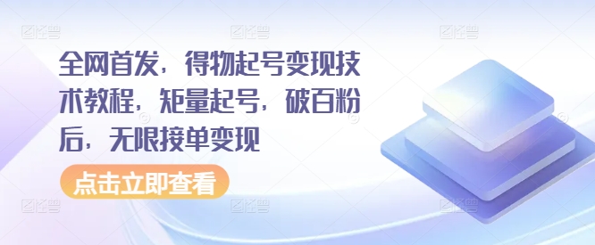 全网首发，得物起号变现技术教程，矩量起号，破百粉后，无限接单变现-知库