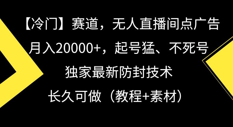 冷门赛道，无人直播间点广告，月入20000+，起号猛、不死号，独家最新防封技术【揭秘】-知库