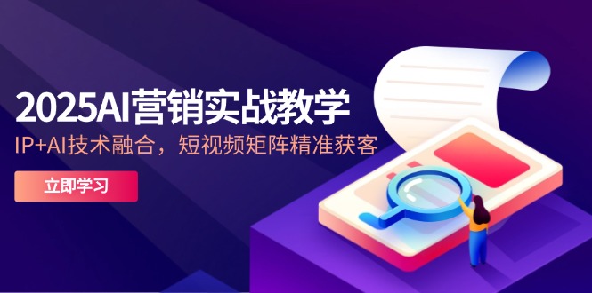 2025AI营销实战教学-5月，IP+AI技术融合，短视频矩阵精准获客-知库