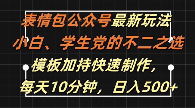 表情包公众号最新玩法，小白、学生党的不二之选，模板加持快速制作，每天10分钟，日入500+-知库