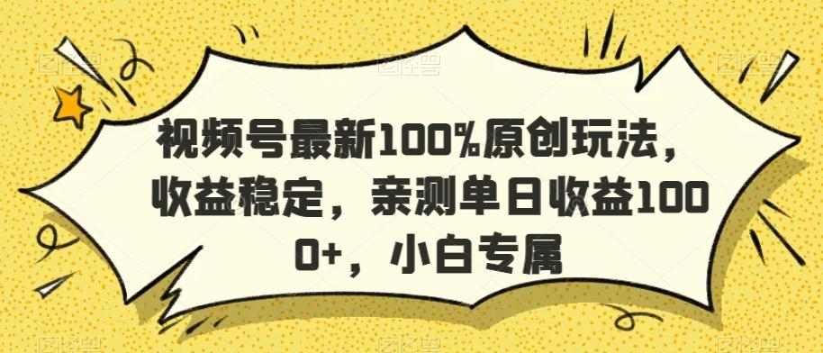 视频号最新100%原创玩法，收益稳定，亲测单日收益1000+，小白专属【揭秘】-知库