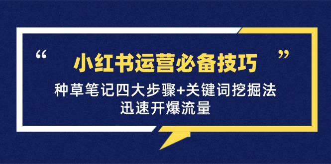 小红书运营必备技巧，种草笔记四大步骤+关键词挖掘法：迅速开爆流量-知库