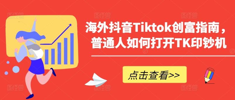 海外抖音Tiktok创富指南，普通人如何打开TK印钞机-知库