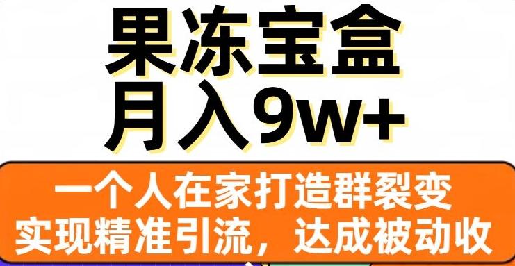 果冻宝盒，一个人在家打造群裂变，实现精准引流，达成被动收入，月入9w+-知库