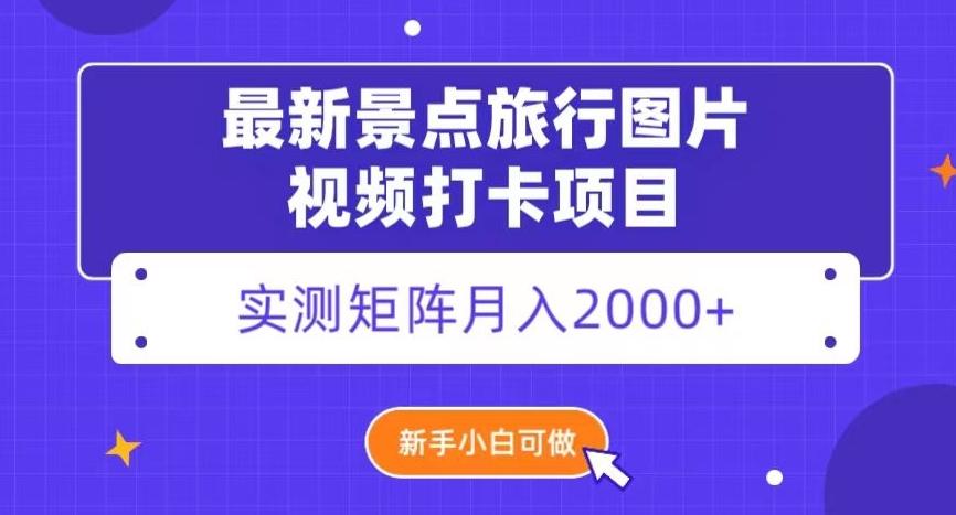 最新景点旅行图片视频打卡，实测矩阵月入2000+，新手可做【揭秘】-知库