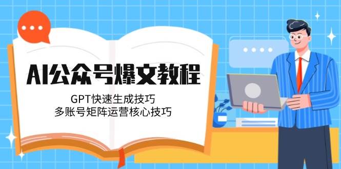 AI公众号爆文教程，GPT快速生成技巧，多账号矩阵运营核心技巧-知库