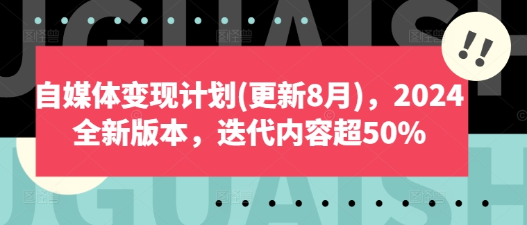 自媒体变现计划(更新8月)，2024全新版本，迭代内容超50%-知库