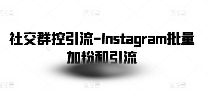 社交群控引流-Instagram批量加粉和引流-知库