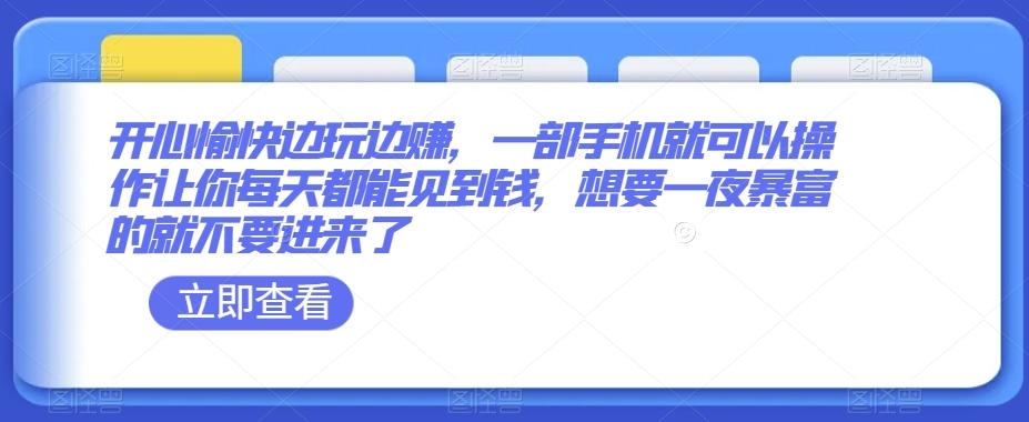 开心愉快边玩边赚，一部手机就可以操作让你每天都能见到钱，想要一夜暴富的就不要进来了-知库