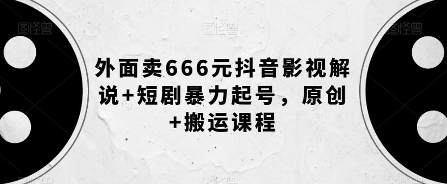 外面卖666元抖音影视解说+短剧暴力起号，原创+搬运课程-知库