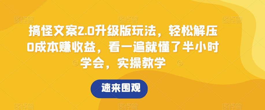 搞怪文案2.0升级版玩法，轻松解压0成本赚收益，看一遍就懂了半小时学会，实操教学【揭秘】-知库