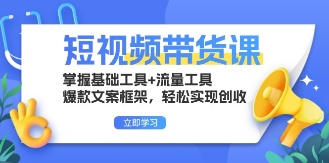 短视频带货课：掌握基础工具+流量工具，爆款文案框架，轻松实现创收-知库