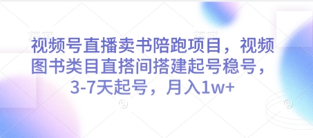 视频号直播卖书陪跑项目，视频号图书类目直搭间搭建起号稳号，3-7天起号，月入1w+-知库