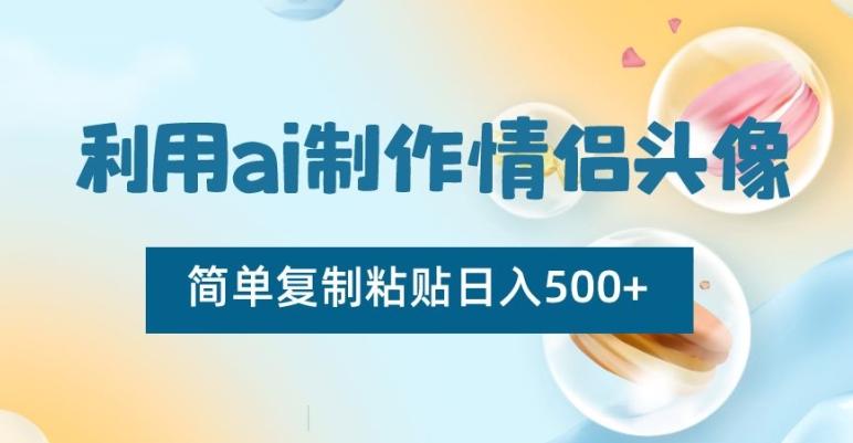 利用ai制作情侣头像，简单复制粘贴日入500+【揭秘】-知库