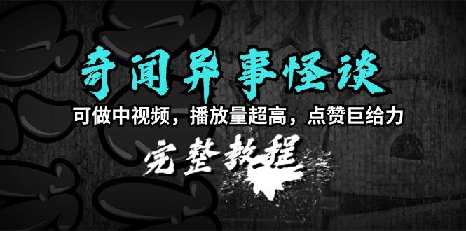 (9363期)奇闻异事怪谈完整教程，可做中视频，播放量超高，点赞巨给力(教程+素材)-知库