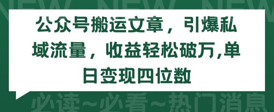 公众号搬运文章，引爆私域流量，收益轻松破万，单日变现四位数【揭秘】-知库