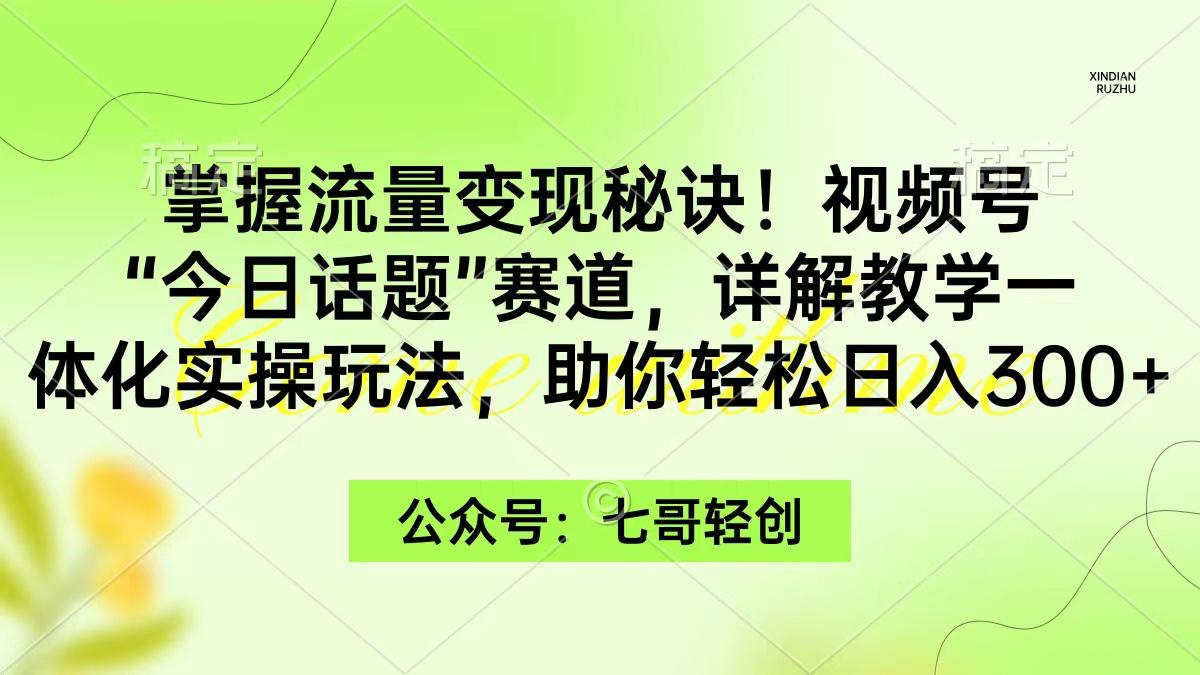 (9437期)掌握流量变现秘诀！视频号“今日话题”赛道，一体化实操玩法，助你日入300+-知库