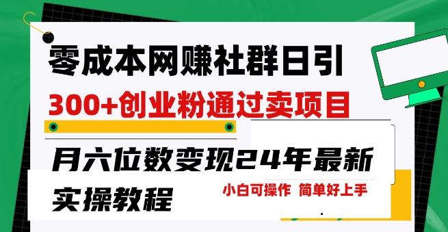 零成本网创群日引300+创业粉，卖项目月六位数变现，门槛低好上手，24年最新实操教程【揭秘】-知库