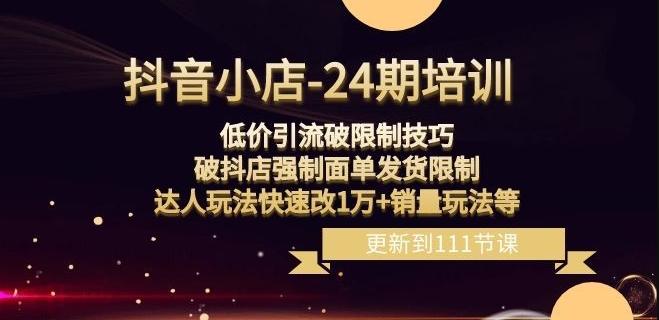 抖音小店-24期：低价引流破限制技巧，破抖店强制面单发货限制，达人玩法快速改1万+销量玩法等-知库