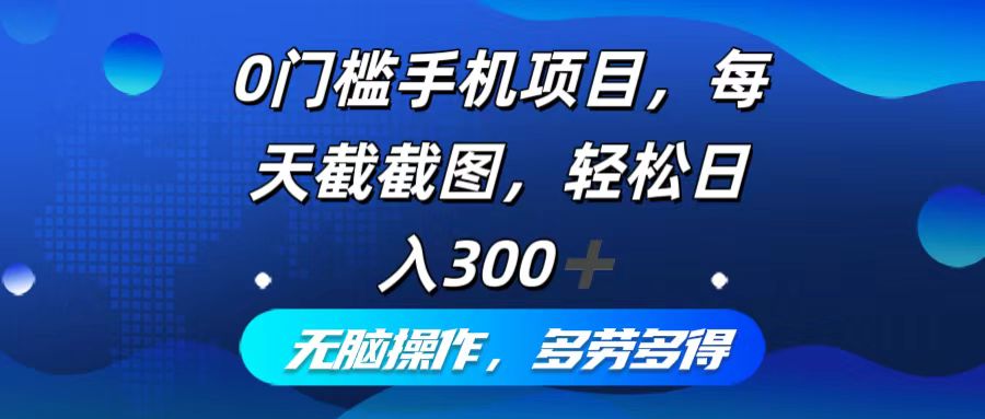 0门槛手机项目，每天截截图，轻松日入300+，无脑操作多劳多得-知库