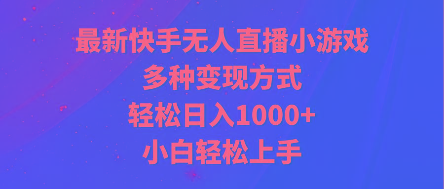 最新快手无人直播小游戏，多种变现方式，轻松日入1000+小白轻松上手-知库